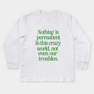 Nothing is Permanent in This Crazy World Not Even Our Troubles Kids Long Sleeve T-Shirt